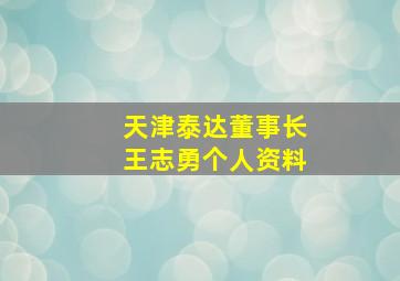 天津泰达董事长王志勇个人资料