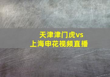 天津津门虎vs上海申花视频直播