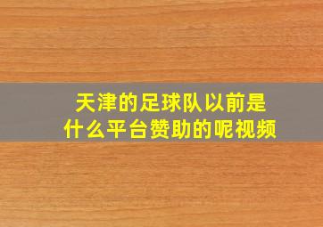 天津的足球队以前是什么平台赞助的呢视频