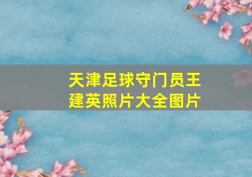 天津足球守门员王建英照片大全图片