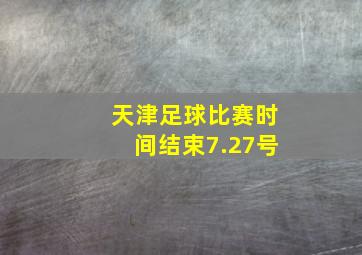 天津足球比赛时间结束7.27号