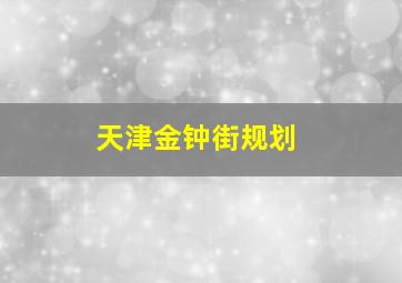 天津金钟街规划