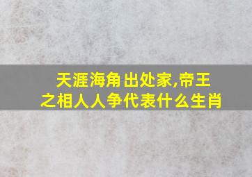 天涯海角出处家,帝王之相人人争代表什么生肖