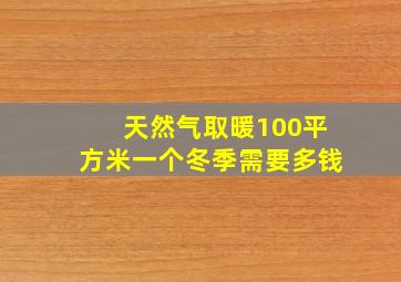 天然气取暖100平方米一个冬季需要多钱