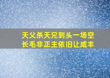 天父杀天兄到头一场空长毛非正主依旧让咸丰