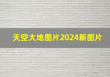 天空大地图片2024新图片