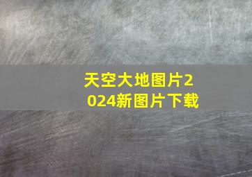 天空大地图片2024新图片下载