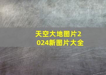 天空大地图片2024新图片大全