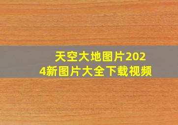 天空大地图片2024新图片大全下载视频