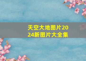 天空大地图片2024新图片大全集