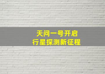 天问一号开启行星探测新征程