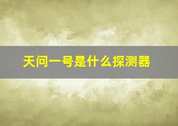 天问一号是什么探测器