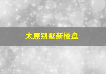 太原别墅新楼盘