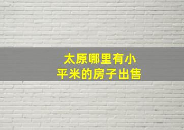 太原哪里有小平米的房子出售