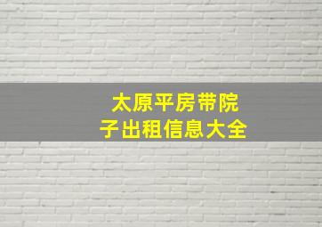 太原平房带院子出租信息大全