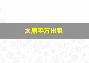 太原平方出租