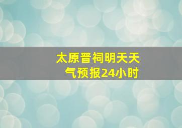 太原晋祠明天天气预报24小时