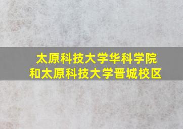 太原科技大学华科学院和太原科技大学晋城校区