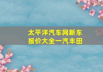 太平洋汽车网新车报价大全一汽丰田