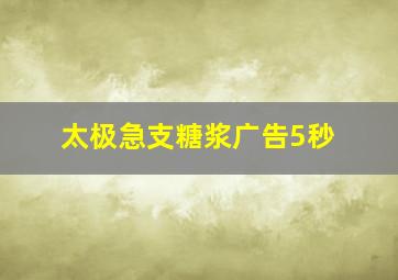 太极急支糖浆广告5秒