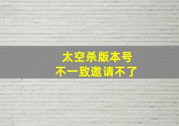 太空杀版本号不一致邀请不了