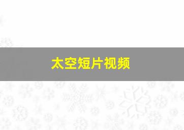 太空短片视频