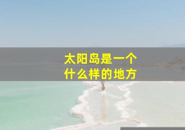 太阳岛是一个什么样的地方