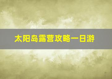 太阳岛露营攻略一日游