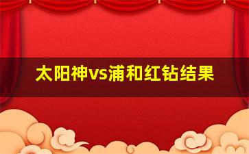 太阳神vs浦和红钻结果