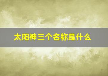 太阳神三个名称是什么