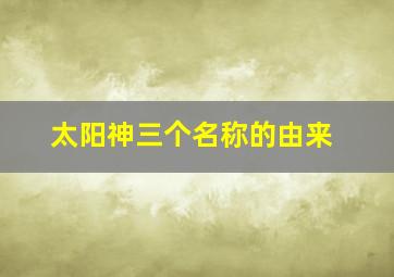 太阳神三个名称的由来