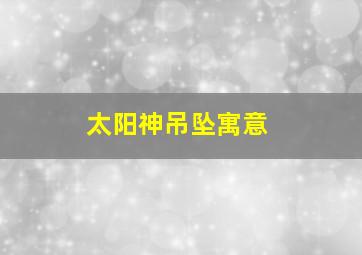 太阳神吊坠寓意