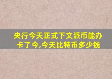 央行今天正式下文派币能办卡了今,今天比特币多少钱