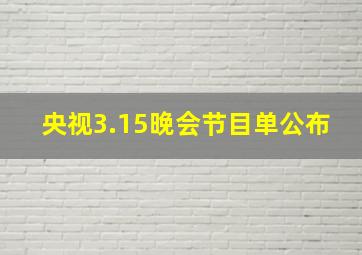 央视3.15晚会节目单公布