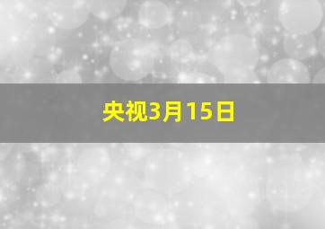 央视3月15日