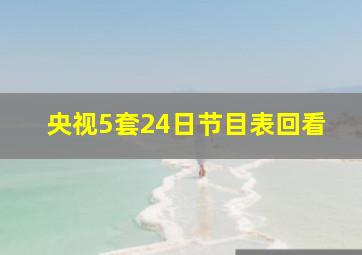 央视5套24日节目表回看