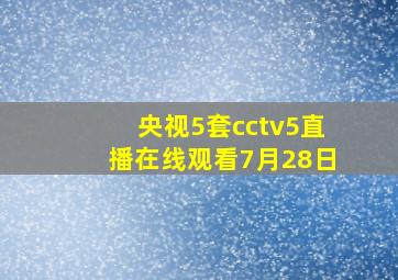 央视5套cctv5直播在线观看7月28日