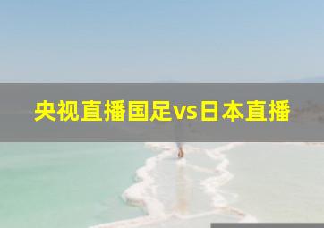 央视直播国足vs日本直播