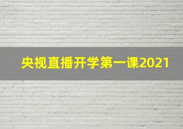 央视直播开学第一课2021