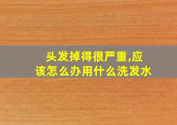 头发掉得很严重,应该怎么办用什么洗发水