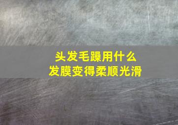 头发毛躁用什么发膜变得柔顺光滑