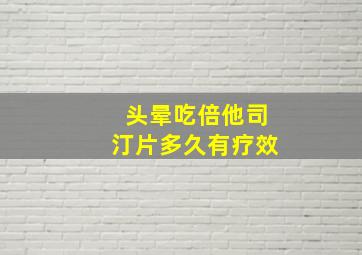 头晕吃倍他司汀片多久有疗效