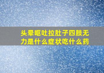 头晕呕吐拉肚子四肢无力是什么症状吃什么药