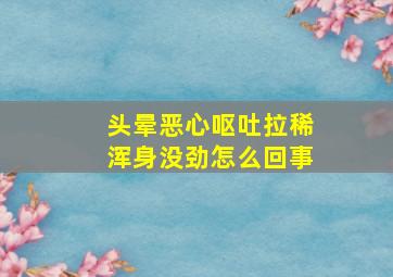 头晕恶心呕吐拉稀浑身没劲怎么回事