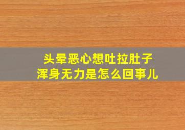 头晕恶心想吐拉肚子浑身无力是怎么回事儿