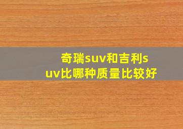 奇瑞suv和吉利suv比哪种质量比较好