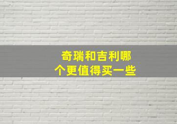 奇瑞和吉利哪个更值得买一些