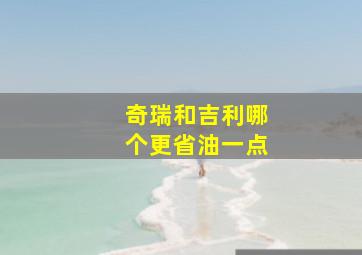 奇瑞和吉利哪个更省油一点