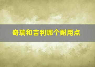 奇瑞和吉利哪个耐用点