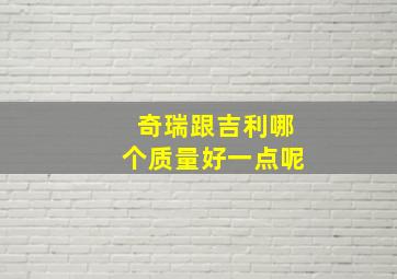 奇瑞跟吉利哪个质量好一点呢